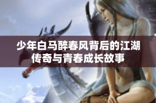 少年白马醉春风背后的江湖传奇与青春成长故事