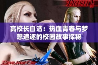高校长白沽：热血青春与梦想追逐的校园故事探秘