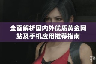 全面解析国内外优质黄金网站及手机应用推荐指南