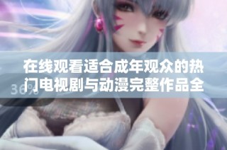 在线观看适合成年观众的热门电视剧与动漫完整作品全集