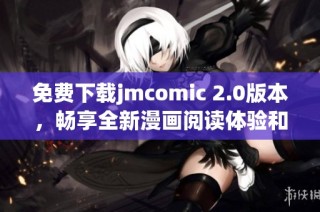 免费下载jmcomic 2.0版本，畅享全新漫画阅读体验和精彩内容