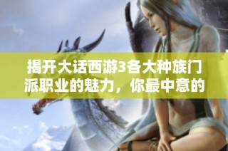揭开大话西游3各大种族门派职业的魅力，你最中意的是哪一款？