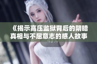 《揭示高压监狱背后的阴暗真相与不屈意志的感人故事》