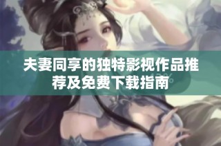 夫妻同享的独特影视作品推荐及免费下载指南