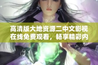 高清版大地资源二中文影视在线免费观看，畅享精彩内容不容错过