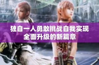 独自一人勇敢挑战自我实现全面升级的新篇章