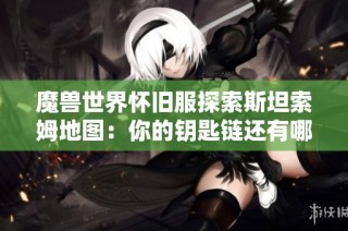 魔兽世界怀旧服探索斯坦索姆地图：你的钥匙链还有哪些缺失？