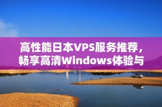 高性能日本VPS服务推荐，畅享高清Windows体验与无限可能