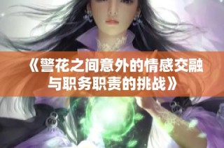 《警花之间意外的情感交融与职务职责的挑战》