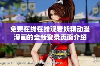 免费在线在线观看妖精动漫漫画的全新登录页面介绍