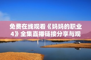 免费在线观看《妈妈的职业4》全集直播链接分享与观看体验分析