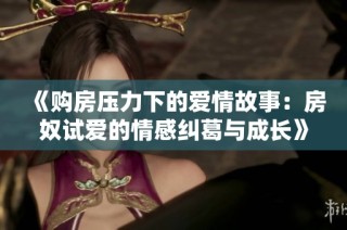《购房压力下的爱情故事：房奴试爱的情感纠葛与成长》