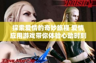 探索爱情的奇妙旅程 爱情应用游戏带你体验心动时刻