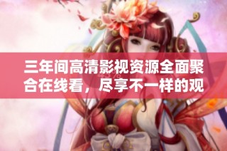 三年间高清影视资源全面聚合在线看，尽享不一样的观影体验