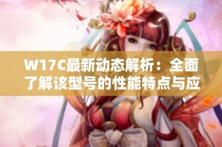 W17C最新动态解析：全面了解该型号的性能特点与应用前景