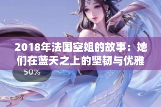 2018年法国空姐的故事：她们在蓝天之上的坚韧与优雅