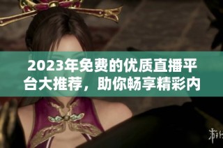 2023年免费的优质直播平台大推荐，助你畅享精彩内容