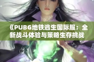 《PUBG地铁逃生国际服：全新战斗体验与策略生存挑战》