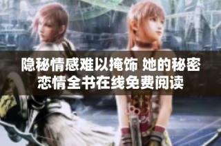 隐秘情感难以掩饰 她的秘密恋情全书在线免费阅读