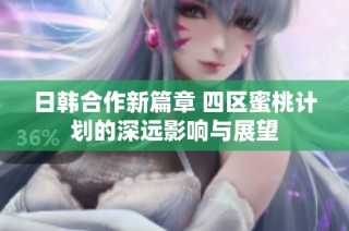 日韩合作新篇章 四区蜜桃计划的深远影响与展望