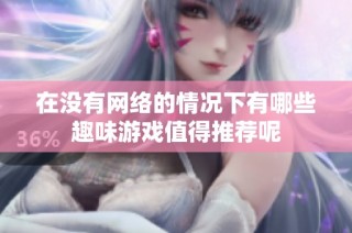 在没有网络的情况下有哪些趣味游戏值得推荐呢