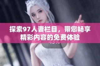 探索97人妻栏目，带您畅享精彩内容的免费体验