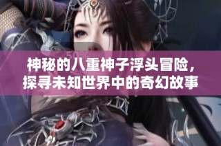 神秘的八重神子浮头冒险，探寻未知世界中的奇幻故事