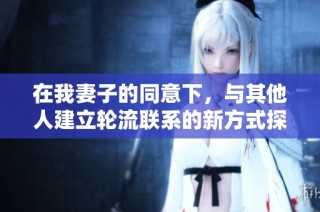 在我妻子的同意下，与其他人建立轮流联系的新方式探索