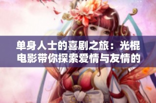 单身人士的喜剧之旅：光棍电影带你探索爱情与友情的真谛
