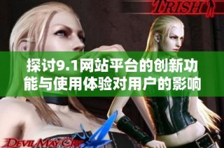 探讨9.1网站平台的创新功能与使用体验对用户的影响
