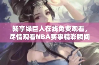 畅享绿巨人在线免费观看，尽情观看NBA赛事精彩瞬间