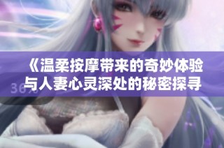 《温柔按摩带来的奇妙体验与人妻心灵深处的秘密探寻》