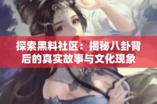 探索黑料社区：揭秘八卦背后的真实故事与文化现象