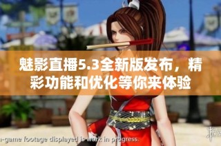 魅影直播5.3全新版发布，精彩功能和优化等你来体验