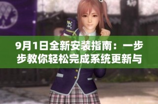 9月1日全新安装指南：一步步教你轻松完成系统更新与配置