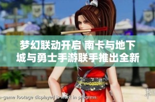 梦幻联动开启 南卡与地下城与勇士手游联手推出全新活动