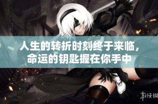 人生的转折时刻终于来临，命运的钥匙握在你手中