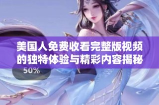美国人免费收看完整版视频的独特体验与精彩内容揭秘