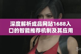深度解析成品网站1688入口的智能推荐机制及其应用效果