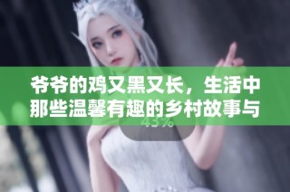 爷爷的鸡又黑又长，生活中那些温馨有趣的乡村故事与回忆