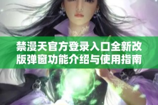 禁漫天官方登录入口全新改版弹窗功能介绍与使用指南