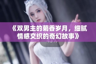 《双男主的菊香岁月，细腻情感交织的奇幻故事》