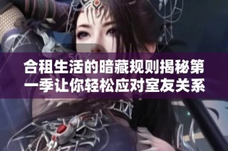 合租生活的暗藏规则揭秘第一季让你轻松应对室友关系的挑战