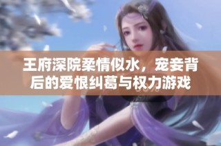王府深院柔情似水，宠妾背后的爱恨纠葛与权力游戏