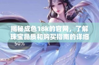 揭秘成色18k的官网，了解珠宝品质和购买指南的详细信息