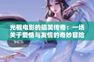 光棍电影的搞笑传奇：一场关于爱情与友情的奇妙冒险