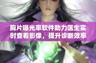 胸片曝光率软件助力医生实时查看影像，提升诊断效率与准确性