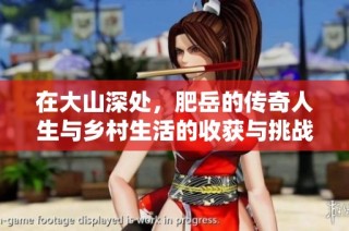 在大山深处，肥岳的传奇人生与乡村生活的收获与挑战