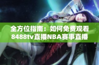 全方位指南：如何免费观看8488tv直播NBA赛事直播解析
