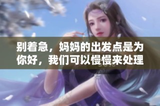 别着急，妈妈的出发点是为你好，我们可以慢慢来处理这件事